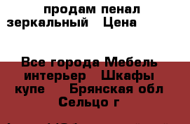продам пенал зеркальный › Цена ­ 1 500 - Все города Мебель, интерьер » Шкафы, купе   . Брянская обл.,Сельцо г.